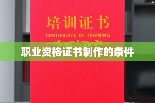 梁平职业资格证书制作的条件
